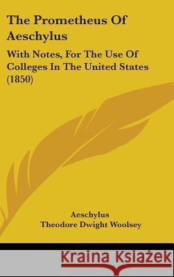 The Prometheus Of Aeschylus: With Notes, For The Use Of Colleges In The United States (1850) Aeschylus 9781437369489