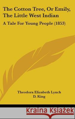 The Cotton Tree, Or Emily, The Little West Indian: A Tale For Young People (1853) Theodora Eliz Lynch 9781437370164 