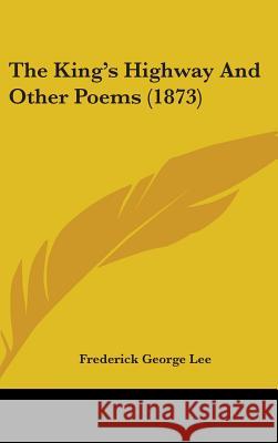 The King's Highway And Other Poems (1873) Frederick Georg Lee 9781437372571 