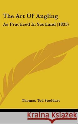 The Art Of Angling: As Practiced In Scotland (1835) Stoddart, Thomas Tod 9781437374810 