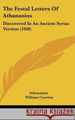 The Festal Letters Of Athanasius: Discovered In An Ancient Syriac Version (1848) Athanasius 9781437378429