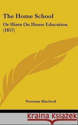 The Home School: Or Hints On Home Education (1857) Norman Macleod 9781437379006 
