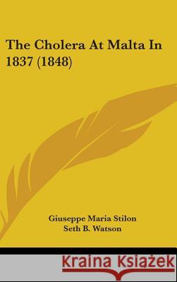 The Cholera At Malta In 1837 (1848) Giuseppe Mar Stilon 9781437379211 