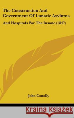 The Construction And Government Of Lunatic Asylums: And Hospitals For The Insane (1847) John Conolly 9781437379686 
