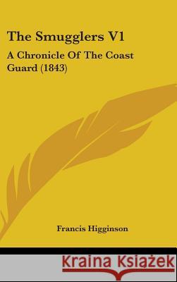 The Smugglers V1: A Chronicle Of The Coast Guard (1843) Francis Higginson 9781437379884