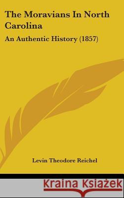 The Moravians In North Carolina: An Authentic History (1857) Reichel, Levin Theodore 9781437380521 