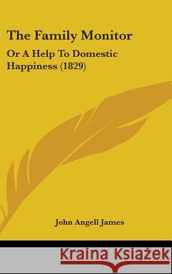 The Family Monitor: Or A Help To Domestic Happiness (1829) John Angell James 9781437380750