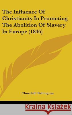 The Influence Of Christianity In Promoting The Abolition Of Slavery In Europe (1846) Churchill Babington 9781437381849 