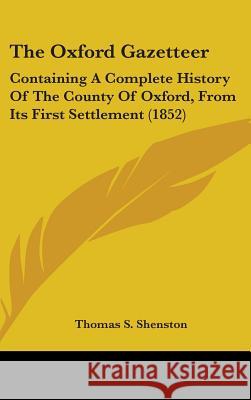 The Oxford Gazetteer: Containing A Complete History Of The County Of Oxford, From Its First Settlement (1852) Thomas S. Shenston 9781437383737 