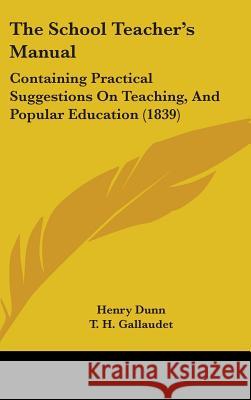 The School Teacher's Manual: Containing Practical Suggestions On Teaching, And Popular Education (1839) Henry Dunn 9781437384062 