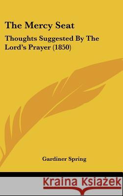 The Mercy Seat: Thoughts Suggested By The Lord's Prayer (1850) Spring, Gardiner 9781437385083