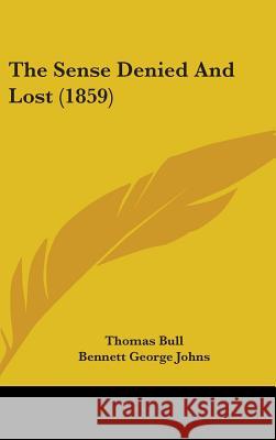 The Sense Denied And Lost (1859) Thomas Bull 9781437386264 