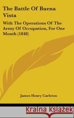 The Battle Of Buena Vista: With The Operations Of The Army Of Occupation, For One Month (1848) James Henr Carleton 9781437389081