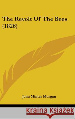 The Revolt Of The Bees (1826) John Minter Morgan 9781437392746 