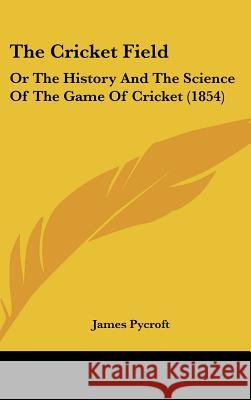 The Cricket Field: Or The History And The Science Of The Game Of Cricket (1854) James Pycroft 9781437394658 