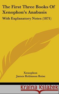 The First Three Books Of Xenophon's Anabasis: With Explanatory Notes (1871) Xenophon 9781437394696 