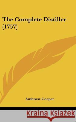 The Complete Distiller (1757) Ambrose Cooper 9781437396263