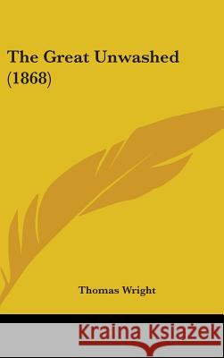The Great Unwashed (1868) Thomas Wright 9781437396379