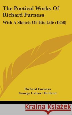 The Poetical Works Of Richard Furness: With A Sketch Of His Life (1858) Furness, Richard 9781437397260 