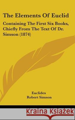 The Elements Of Euclid: Containing The First Six Books, Chiefly From The Text Of Dr. Simson (1874) Euclides 9781437401301 