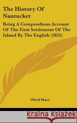 The History Of Nantucket: Being A Compendious Account Of The First Settlement Of The Island By The English (1835) Macy, Obed 9781437402230 