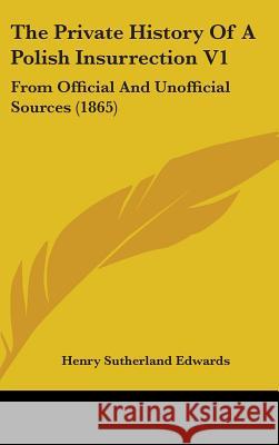 The Private History Of A Polish Insurrection V1: From Official And Unofficial Sources (1865) Henry Suthe Edwards 9781437402841