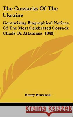The Cossacks Of The Ukraine: Comprising Biographical Notices Of The Most Celebrated Cossack Chiefs Or Attamans (1848) Krasinski, Henry 9781437403268