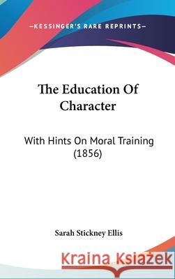 The Education Of Character: With Hints On Moral Training (1856) Sarah Stickne Ellis 9781437403657