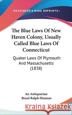 The Blue Laws Of New Haven Colony, Usually Called Blue Laws Of Connecticut: Quaker Laws Of Plymouth And Massachusetts (1838) An Antiquarian 9781437404357 