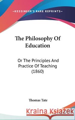 The Philosophy Of Education: Or The Principles And Practice Of Teaching (1860) Thomas Tate 9781437406207 