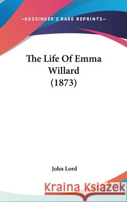 The Life Of Emma Willard (1873) John Lord 9781437406849