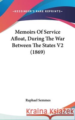 Memoirs Of Service Afloat, During The War Between The States V2 (1869) Raphael Semmes 9781437408379 