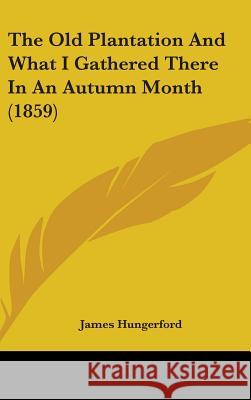 The Old Plantation And What I Gathered There In An Autumn Month (1859) James Hungerford 9781437409284