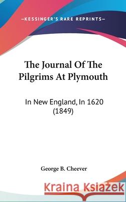 The Journal Of The Pilgrims At Plymouth: In New England, In 1620 (1849) George B. Cheever 9781437410136 