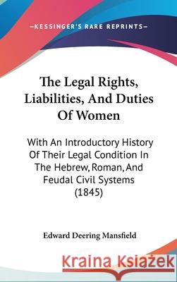 The Legal Rights, Liabilities, And Duties Of Women: With An Introductory History Of Their Legal Condition In The Hebrew, Roman, And Feudal Civil Syste Mansfield, Edward Deering 9781437410143