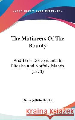 The Mutineers Of The Bounty: And Their Descendants In Pitcairn And Norfolk Islands (1871) Belcher, Diana Jolliffe 9781437410686 