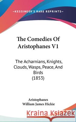 The Comedies Of Aristophanes V1: The Acharnians, Knights, Clouds, Wasps, Peace, And Birds (1853) Aristophanes 9781437411454 