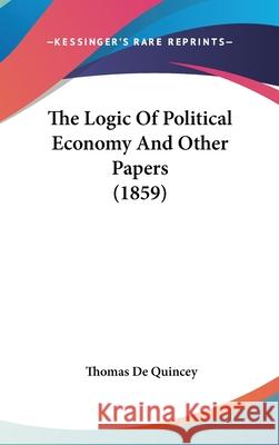 The Logic Of Political Economy And Other Papers (1859) Thomas D 9781437411904 