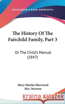 The History Of The Fairchild Family, Part 3: Or The Child's Manual (1847) Mary Marth Sherwood 9781437412116