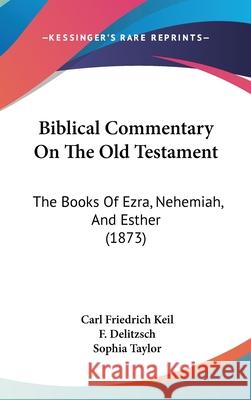 Biblical Commentary On The Old Testament: The Books Of Ezra, Nehemiah, And Esther (1873) Carl Friedrich Keil 9781437412437