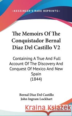 The Memoirs Of The Conquistador Bernal Diaz Del Castillo V2: Containing A True And Full Account Of The Discovery And Conquest Of Mexico And New Spain Bernal Dia Castillo 9781437414233 