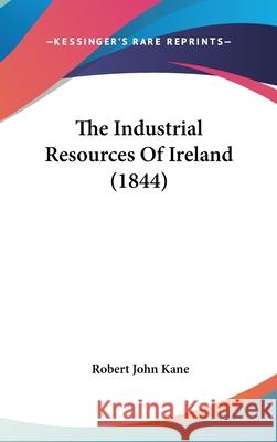 The Industrial Resources Of Ireland (1844) Kane, Robert John 9781437414745
