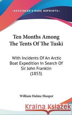 Ten Months Among The Tents Of The Tuski: With Incidents Of An Arctic Boat Expedition In Search Of Sir John Franklin (1853) Hooper, William Hulme 9781437415612 