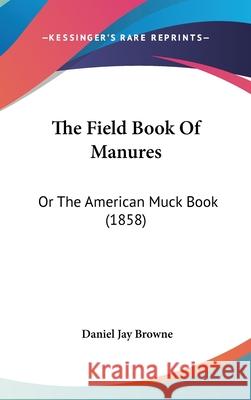 The Field Book Of Manures: Or The American Muck Book (1858) Daniel Jay Browne 9781437415988