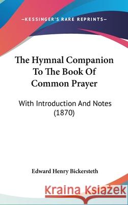 The Hymnal Companion To The Book Of Common Prayer: With Introduction And Notes (1870) Edward Bickersteth 9781437416251 