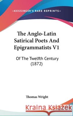 The Anglo-Latin Satirical Poets And Epigrammatists V1: Of The Twelfth Century (1872) Thomas Wright 9781437416329