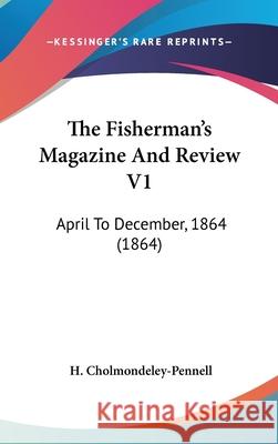 The Fisherman's Magazine And Review V1: April To December, 1864 (1864) Cholmondeley-Pennell 9781437416855