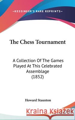The Chess Tournament: A Collection Of The Games Played At This Celebrated Assemblage (1852) Staunton, Howard 9781437417203 