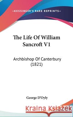 The Life Of William Sancroft V1: Archbishop Of Canterbury (1821) George D'oyly 9781437418170 