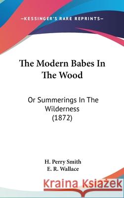 The Modern Babes In The Wood: Or Summerings In The Wilderness (1872) H. Perry Smith 9781437418279